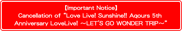 【Important Notice】Cancellation of “Love Live! Sunshine!! Aqours 5th Anniversary LoveLive! ~LET'S GO WONDER TRIP~”